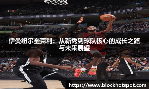 伊曼纽尔奎克利：从新秀到球队核心的成长之路与未来展望